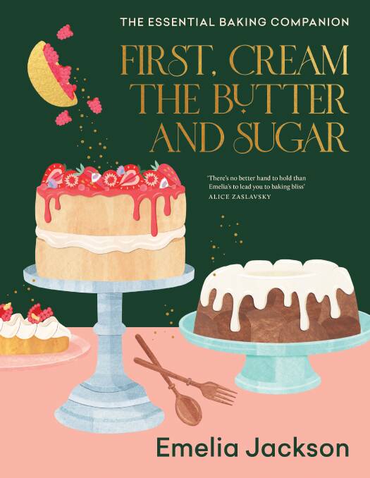 First, Cream the Butter and Sugar, by Emelia Jackson. Murdoch Books, $59.99.
