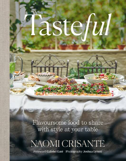 Tasteful: Flavoursome food to share with style at your table, by Naomi Crisante. Distributed by Simon & Schuster. $59.95.

